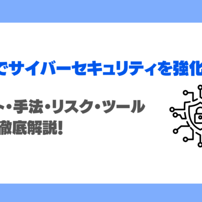 生成AIでサイバーセキュリティを強化できる？メリット・手法・リスク・ツールまでを徹底解説！