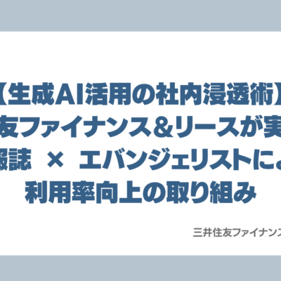 【生成AI活用の社内浸透術】三井住友ファイナンス＆リースが実践する情報誌 × エバンジェリストによる利用率向上の取り組み