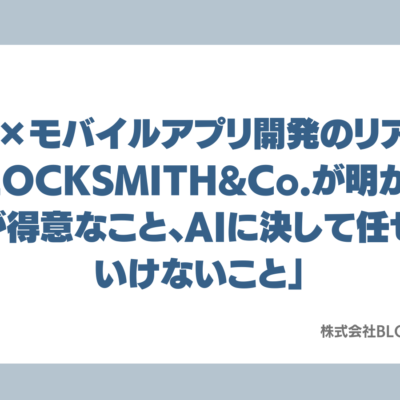 【AI×モバイルアプリ開発のリアル】BLOCKSMITH&Co.が明かす「AIが得意なこと、AIに決して任せてはいけないこと」