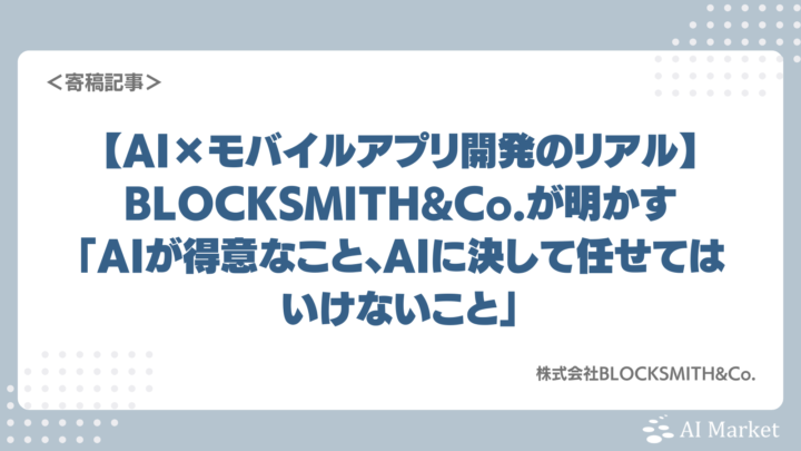 【AI×モバイルアプリ開発のリアル】BLOCKSMITH&Co.が明かす「AIが得意なこと、AIに決して任せてはいけないこと」