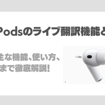 AirPodsのライブ翻訳とは？AirPods ライブ翻訳の特徴・主な機能、使い方、注意点まで徹底解説！