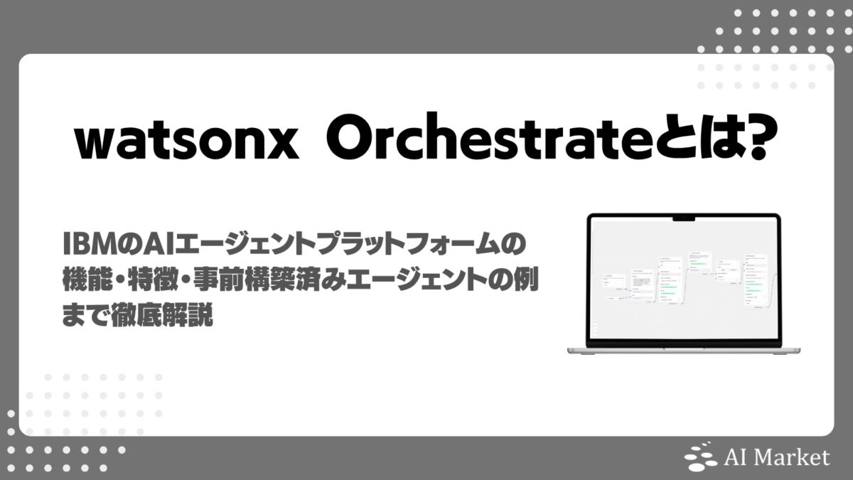 watsonx Orchestrateとは？IBMのAIエージェントプラットフォームの機能・特徴・事前構築済みエージェントの例まで徹底解説！
