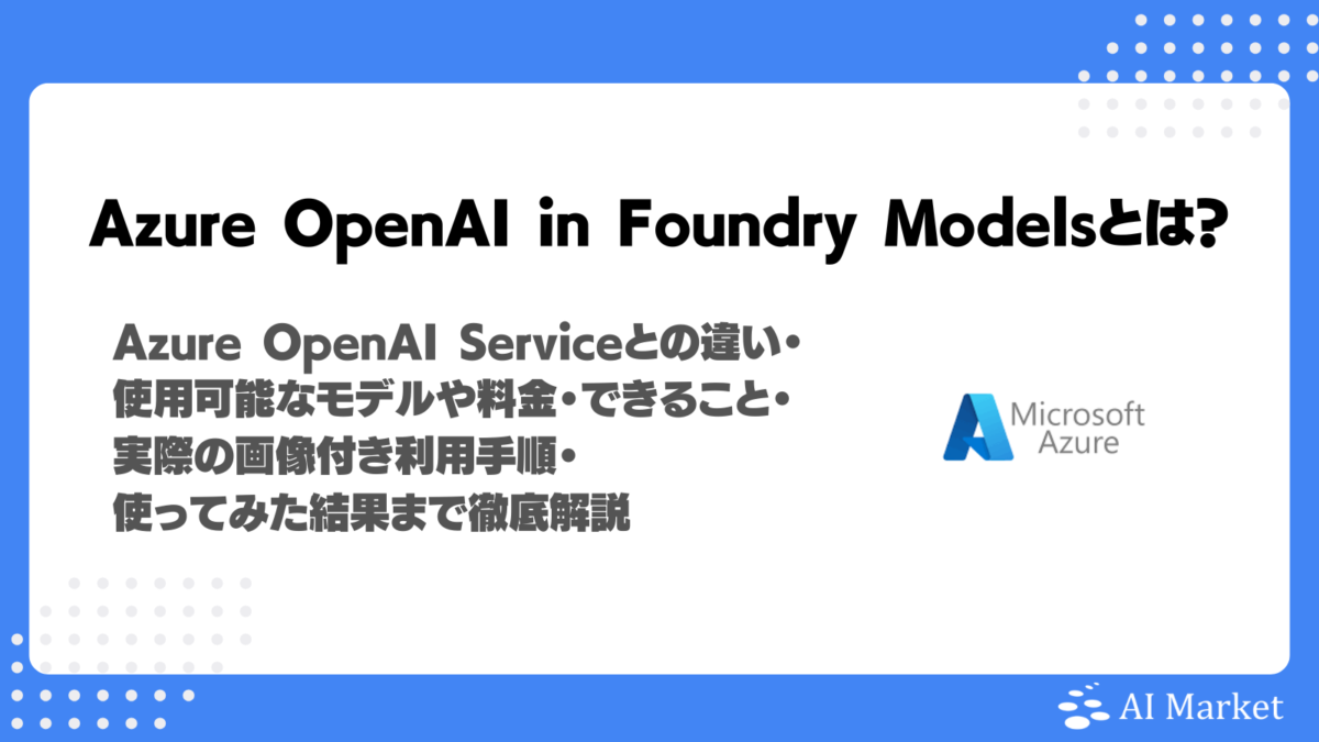 Azure OpenAI in Foundry Modelsとは?Azure OpenAI Serviceとの違い・使用可能なモデルや料金・できること・実際の画像付き利用手順・使ってみた結果まで徹底解説!