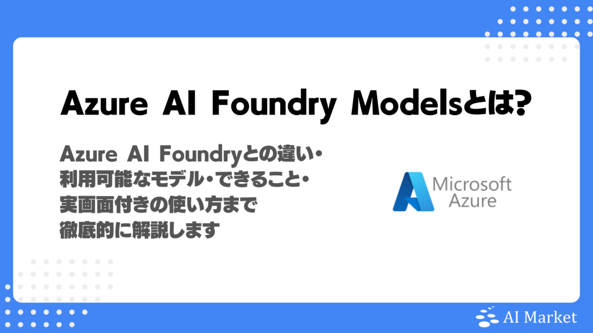 Azure AI Foundry Modelsとは?Azure AI Foundryとの違い・利用可能なモデル・できること・実画面付きの使い方まで徹底解説!