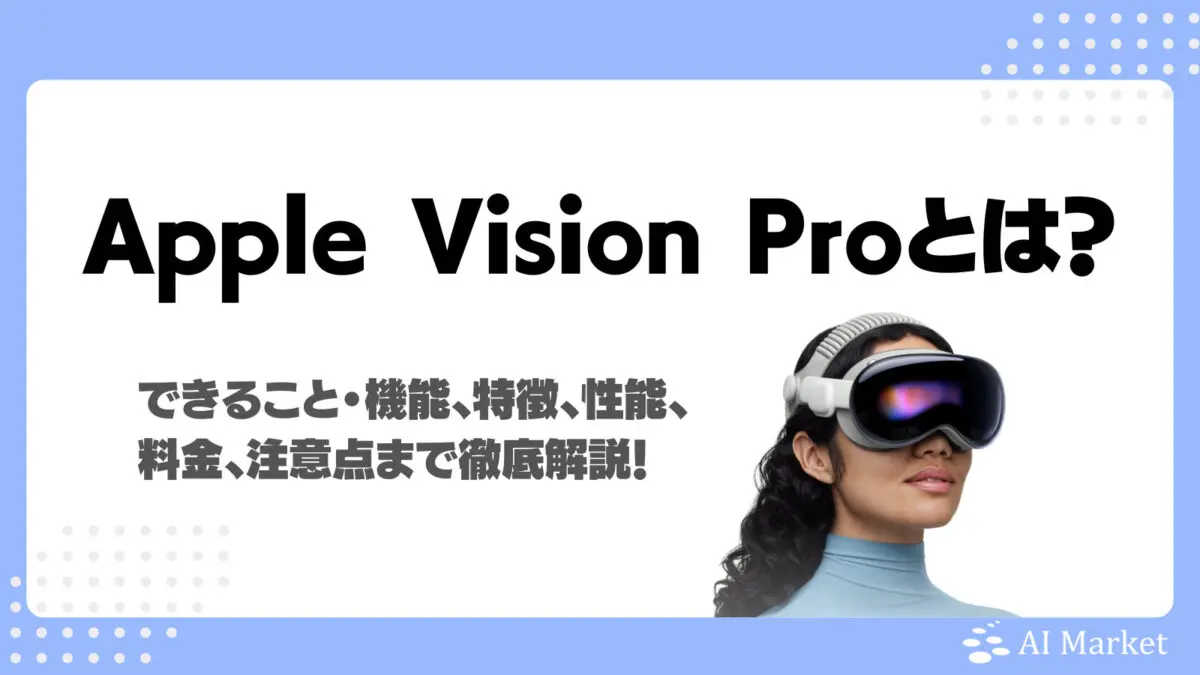 Apple Vision Proとは？できること・機能、特徴、性能、料金、企業活用