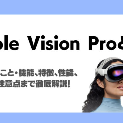 Apple Vision Proとは？できること・機能、特徴、性能、料金、注意点まで徹底解説！