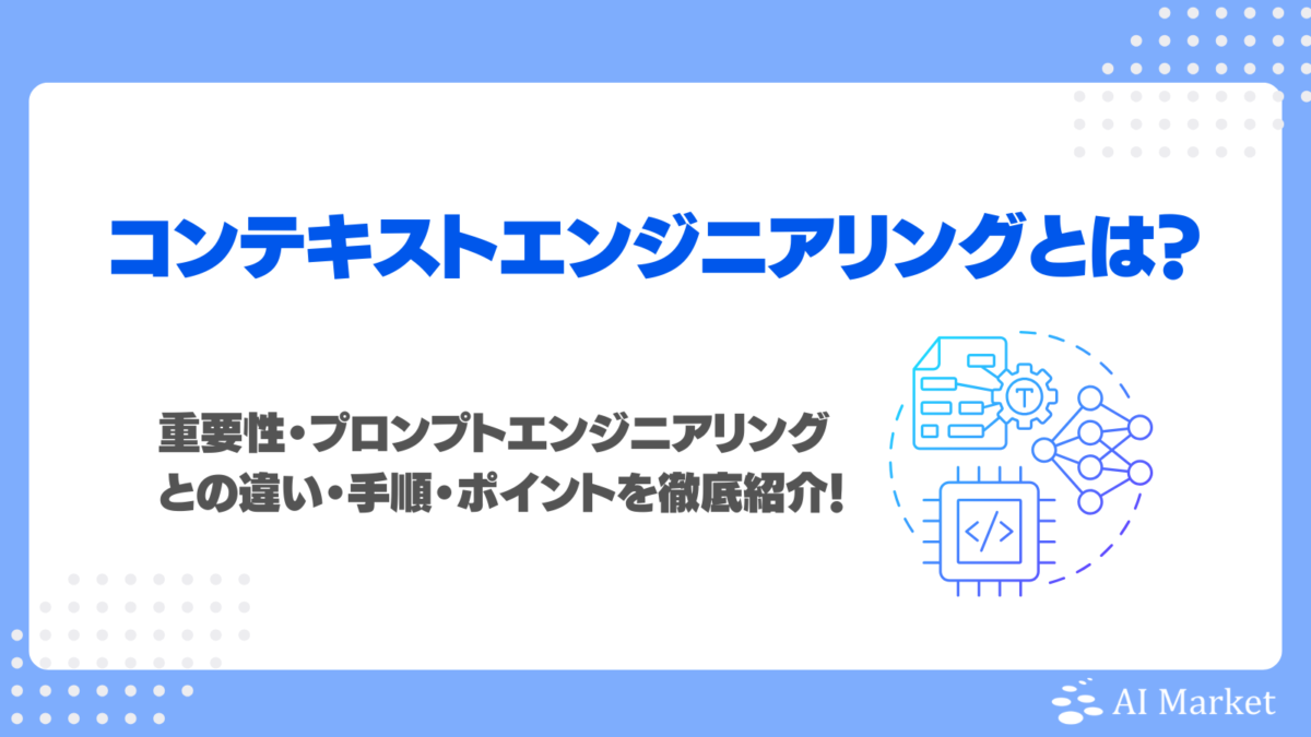 コンテキストエンジニアリングとは？重要性・プロンプトエンジニアリングとの違い・手順・ポイントを徹底紹介！
