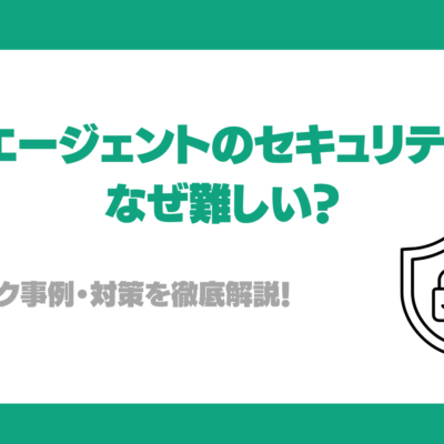 AIエージェントのセキュリティはなぜ難しい？主なリスク事例・対策を徹底解説！