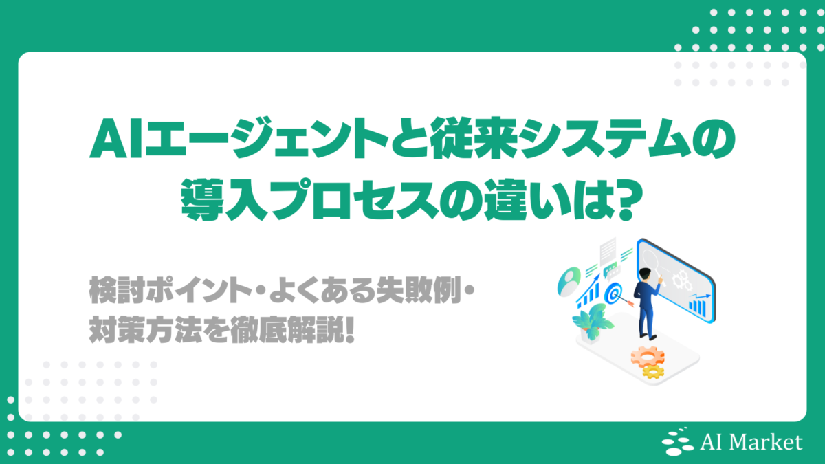 AIエージェントと従来システムの導入プロセスの違いは？検討ポイント・よくある失敗例・対策方法を徹底解説！