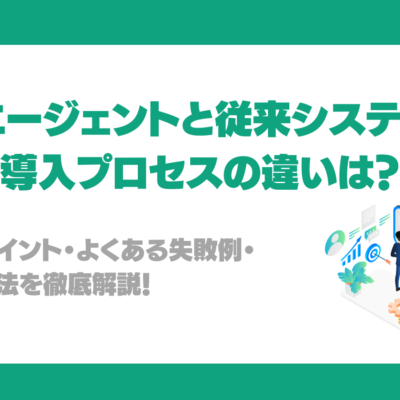 AIエージェントと従来システムの導入プロセスの違いは？検討ポイント・よくある失敗例・対策方法を徹底解説！