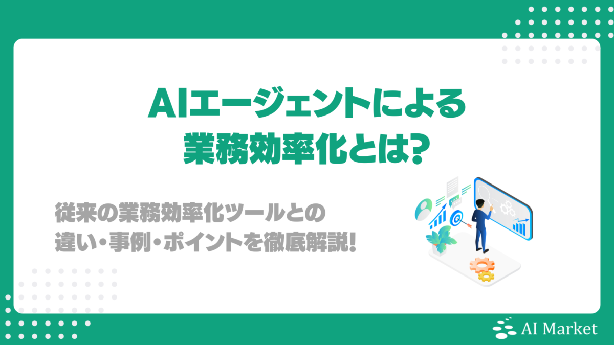 AIエージェントによる業務効率化とは？従来の業務効率化ツールとの違い・事例・ポイントを徹底解説！