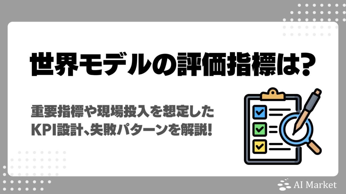 世界モデルの評価指標は？4つの重要指標や現場投入を想定したKPI設計、失敗パターンを徹底解説！