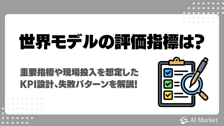 世界モデルの評価指標は？4つの重要指標や現場投入を想定したKPI設計、失敗パターンを徹底解説！