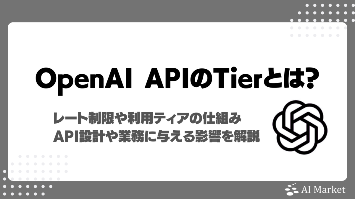 OpenAI APIのTierとは？レート制限や利用ティア、API設計や業務に与える影響を徹底解説！