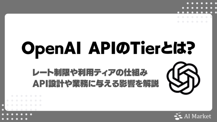 OpenAI APIのTierとは？レート制限や利用ティア、API設計や業務に与える影響を徹底解説！