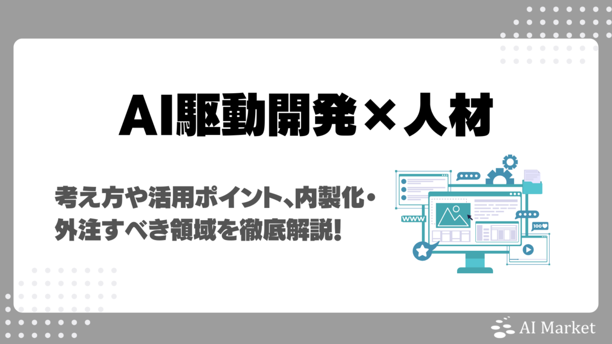 AI駆動開発に必要な人材とは？考え方や活用ポイント、内製化・外注すべき領域を徹底解説！