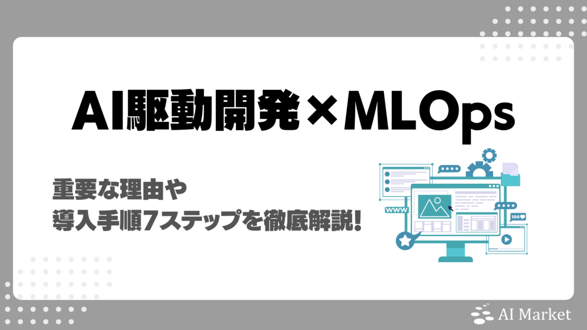 AI駆動開発でMLOpsはなぜ重要?導入手順7ステップも徹底解説!