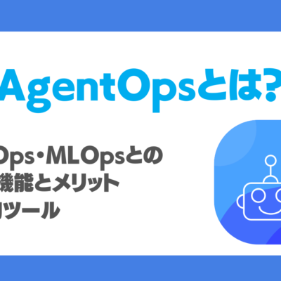 AgentOpsとは？LLMOps・MLOpsとの関係・機能とメリット、代表的ツールを徹底解説！