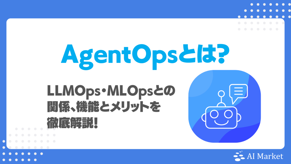 AgentOpsとは？LLMOps・MLOpsとの関係・機能とメリットを徹底解説！