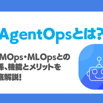 AgentOpsとは？LLMOps・MLOpsとの関係・機能とメリットを徹底解説！