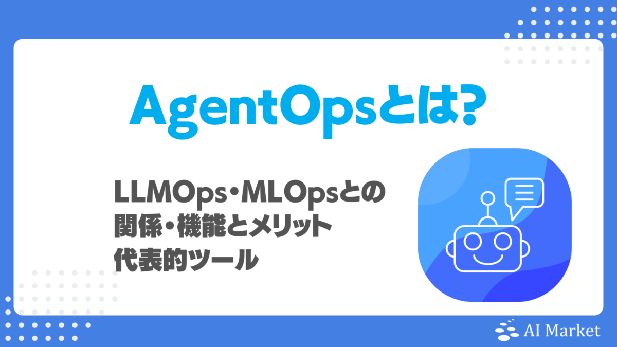 AgentOpsとは?LLMOps・MLOpsとの関係・機能とメリット、代表的ツールを徹底解説!