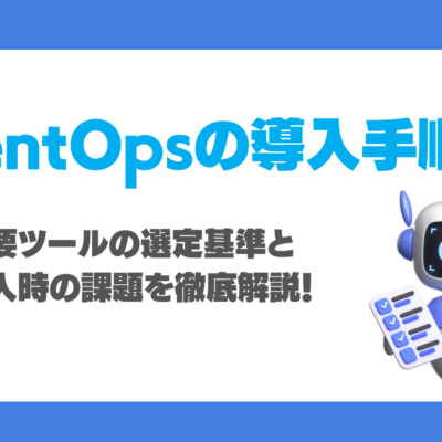 AgentOpsの導入手順は？主要ツールの選定基準と導入時の課題を徹底解説！