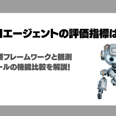 AIエージェントの評価指標は？主要フレームワークと観測ツールの機能比較を解説！