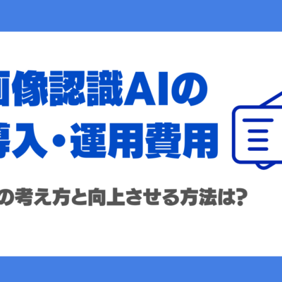 画像認識AIの導入・運用費用内訳を徹底解説！ROIの考え方と向上させる方法は？
