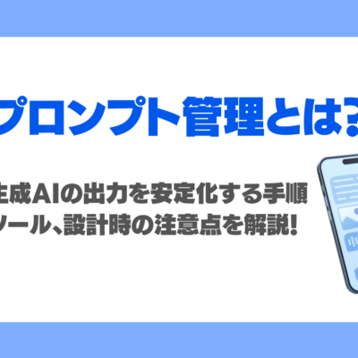 プロンプト管理とは？生成AIの出力を安定化する手順、ツール、設計時の注意点を徹底解説！