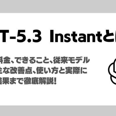 GPT-5.3 Instantとは？料金・従来モデルとの違い・使い方・実際に利用した使用感も解説！