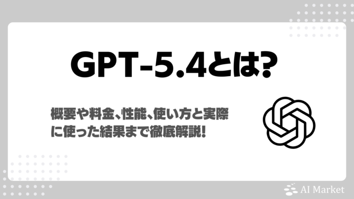 GPT-5.4とは？料金・従来モデルとの違い・性能・使い方・実際に利用した使用感も解説！