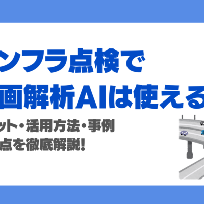 インフラ点検で動画解析AIは使える？メリット・活用方法・事例・注意点を徹底解説！
