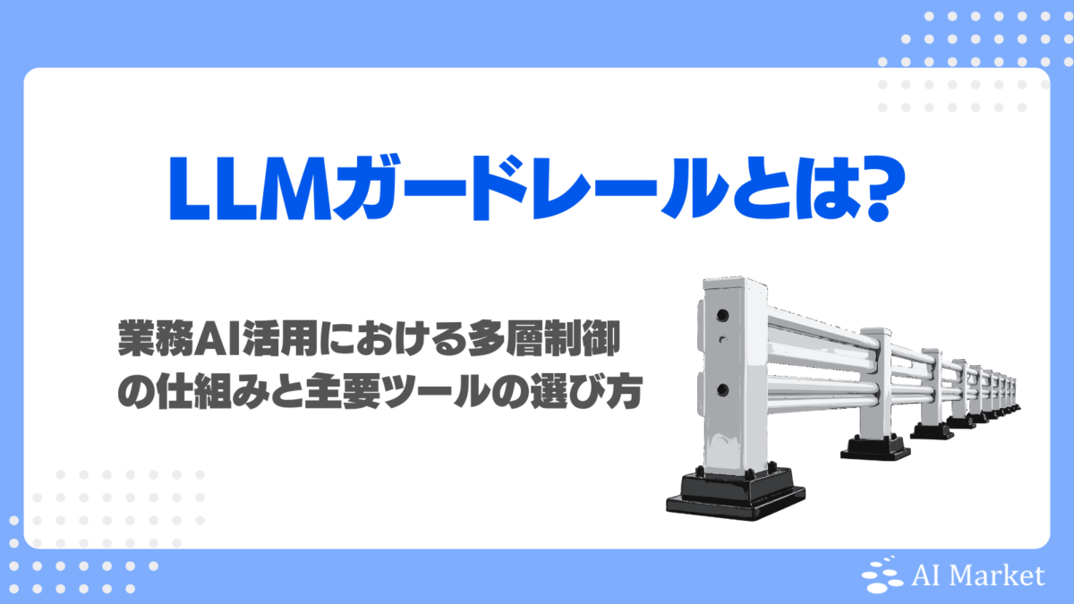 LLMガードレールとは?業務AI活用における多層制御の仕組みと主要ツールの選び方を徹底解説!