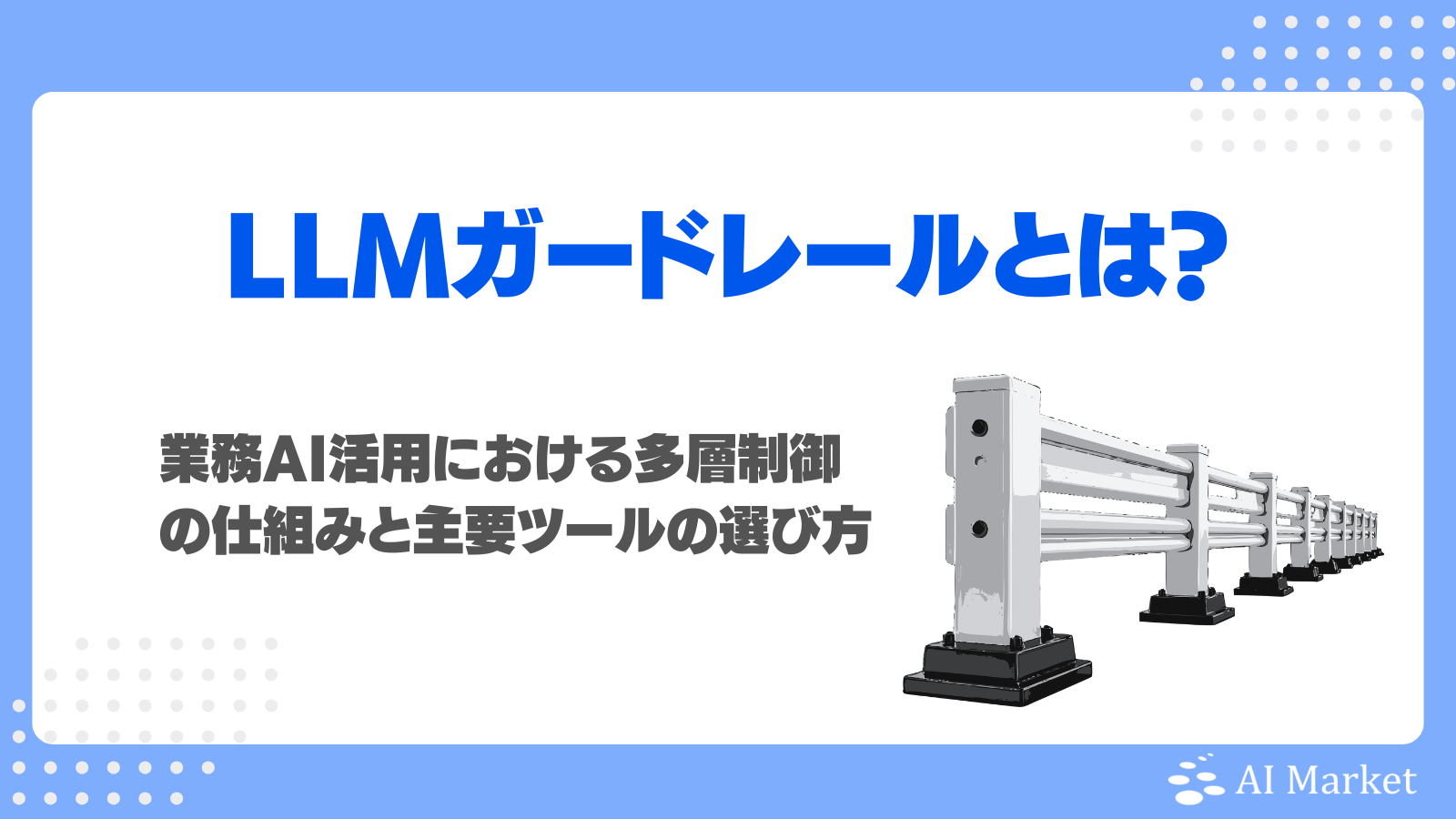LLMガードレールとは？業務AI活用における多層制御の仕組みと主要 