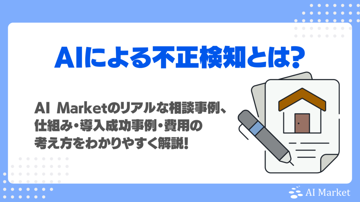 AIによる不正検知で精度は上がるのか?AI Marketのリアルな相談事例、仕組み・導入成功事例・費用の考え方をわかりやすく解説!