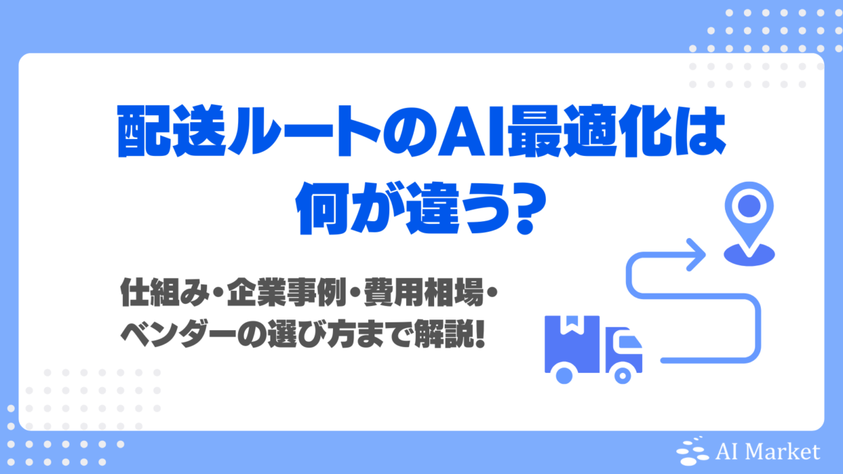 配送ルートのAI最適化は何が違う？仕組み・企業事例・費用相場・ベンダーの選び方まで解説！