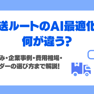 配送ルートのAI最適化は何が違う？仕組み・企業事例・費用相場・ベンダーの選び方まで解説！