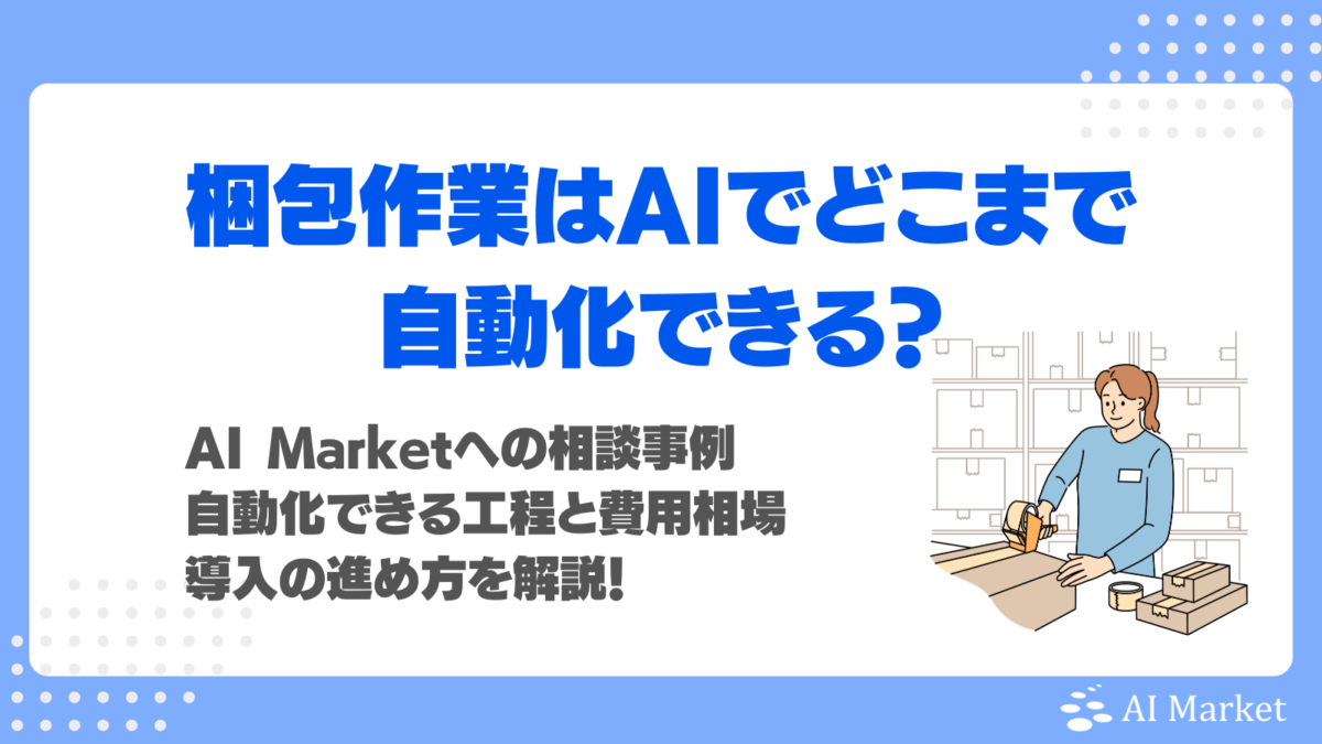 梱包作業はAIでどこまで自動化できる?【2026年最新】AI Marketへの相談事例、自動化できる工程と費用相場、導入の進め方を解説!