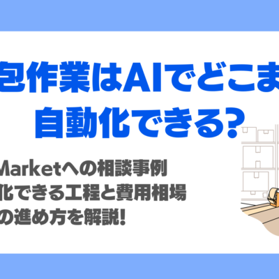 梱包作業はAIでどこまで自動化できる？【2026年最新】AI Marketへの相談事例、自動化できる工程と費用相場、導入の進め方を解説！