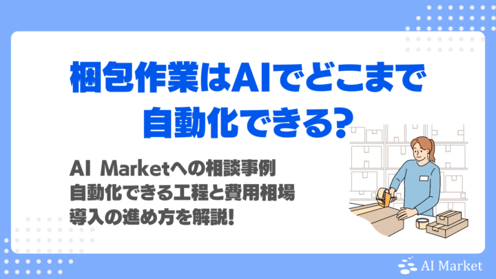 梱包作業はAIでどこまで自動化できる？【2026年最新】AI Marketへの相談事例、自動化できる工程と費用相場、導入の進め方を解説！