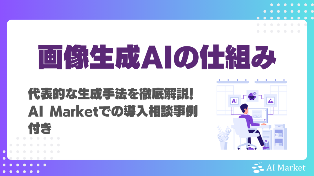 画像生成AIの仕組みや技術・代表的な生成手法を徹底解説！AI Marketでの導入相談事例付き