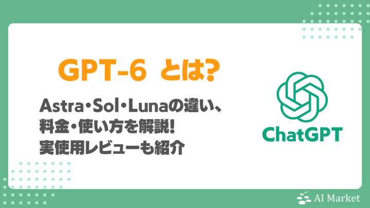 GPT-6とは？Astra・Sol・Lunaの違い、料金・使い方を解説！実使用レビューも紹介