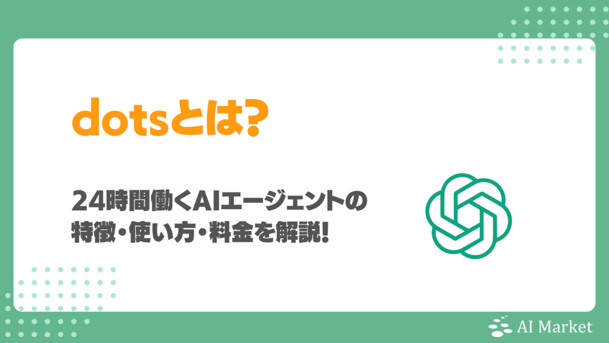 dotsとは？24時間働くAIエージェントの特徴・使い方・料金をレビュー付きで解説！